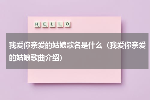 我爱你亲爱的姑娘歌名是什么（我爱你亲爱的姑娘歌曲介绍）