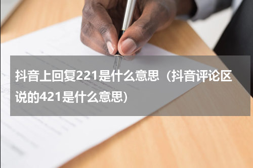抖音上回复221是什么意思（抖音评论区说的421是什么意思）