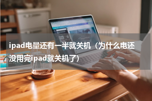 ipad电量还有一半就关机（为什么电还没用完ipad就关机了）