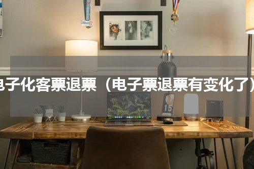 电子化客票退票（电子票退票有变化了）