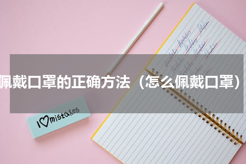 佩戴口罩的正确方法（怎么佩戴口罩）