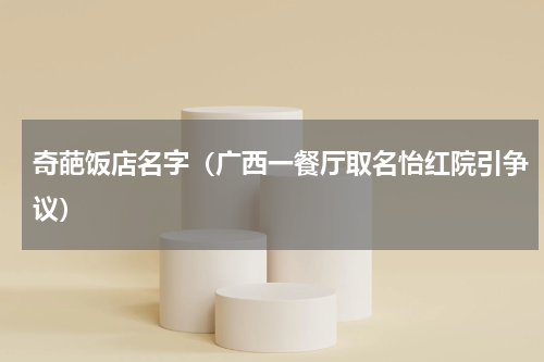 奇葩饭店名字（广西一餐厅取名怡红院引争议）