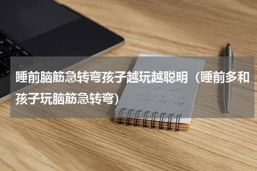睡前脑筋急转弯孩子越玩越聪明（睡前多和孩子玩脑筋急转弯）