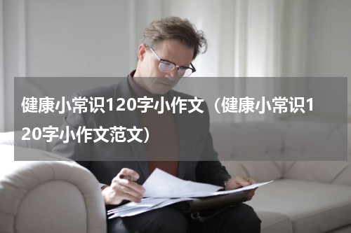 健康小常识120字小作文（健康小常识120字小作文范文）