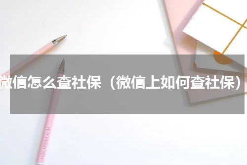 微信怎么查社保（微信上如何查社保）
