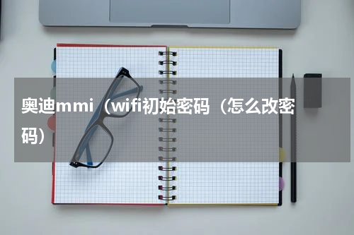 奥迪mmi（wifi初始密码（怎么改密码）