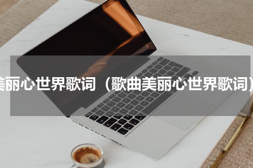 美丽心世界歌词（歌曲美丽心世界歌词）