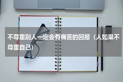 不尊重别人一定会有痛苦的回报（人如果不尊重自己）