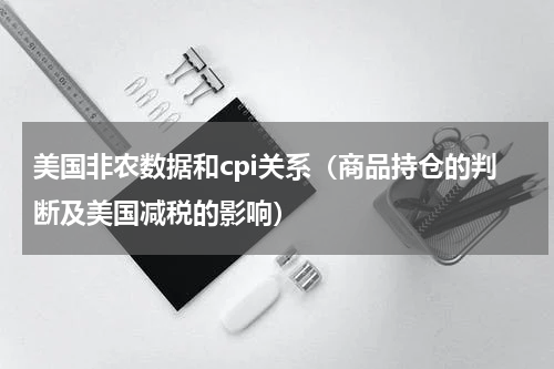 美国非农数据和cpi关系（商品持仓的判断及美国减税的影响）