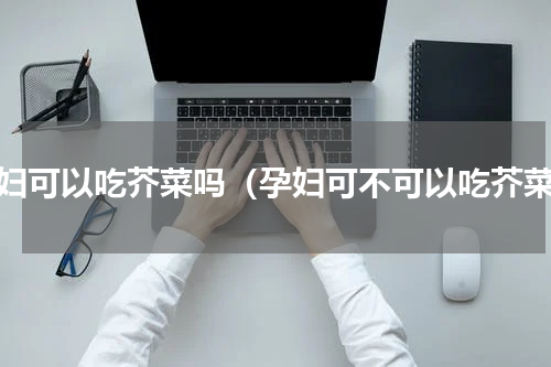 孕妇可以吃芥菜吗（孕妇可不可以吃芥菜）