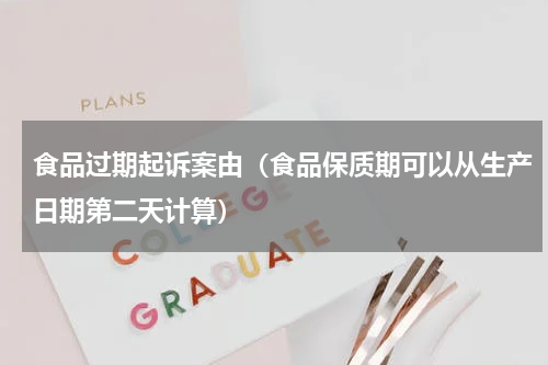 食品过期起诉案由（食品保质期可以从生产日期第二天计算）