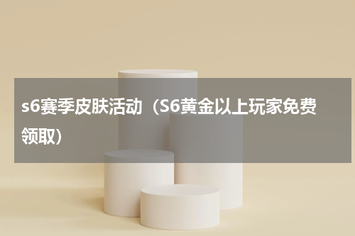 s6赛季皮肤活动（S6黄金以上玩家免费领取）