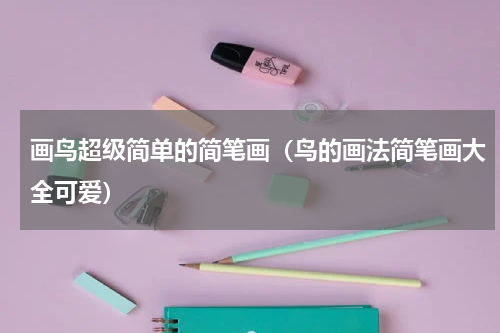 画鸟超级简单的简笔画（鸟的画法简笔画大全可爱）
