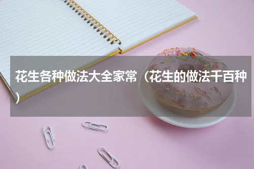 花生各种做法大全家常（花生的做法千百种）