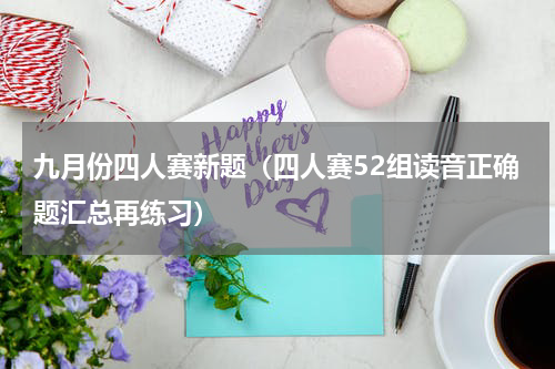 九月份四人赛新题（四人赛52组读音正确题汇总再练习）