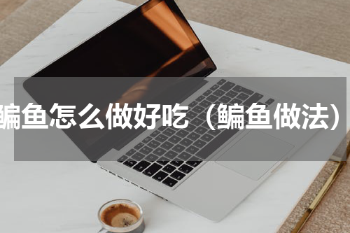 鳊鱼怎么做好吃（鳊鱼做法）