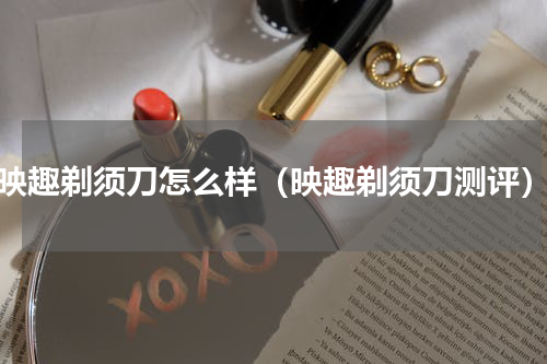 映趣剃须刀怎么样（映趣剃须刀测评）