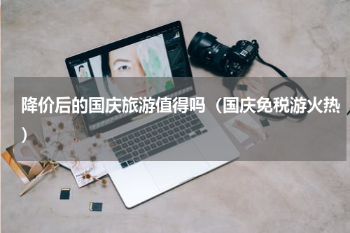 降价后的国庆旅游值得吗（国庆免税游火热）