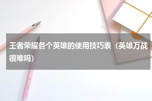 王者荣耀各个英雄的使用技巧表（英雄万战很难吗）