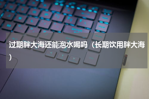 过期胖大海还能泡水喝吗（长期饮用胖大海）