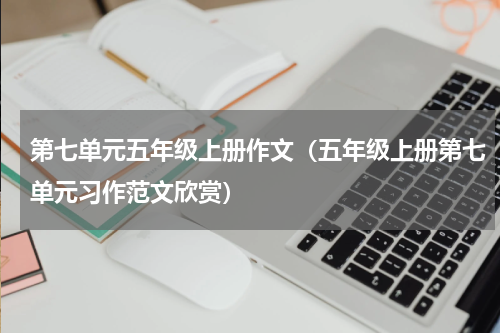 第七单元五年级上册作文（五年级上册第七单元习作范文欣赏）