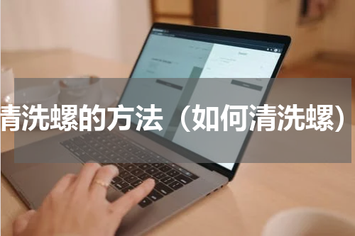清洗螺的方法（如何清洗螺）