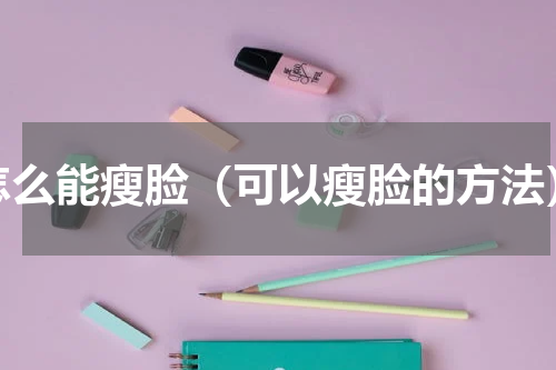 怎么能瘦脸（可以瘦脸的方法）