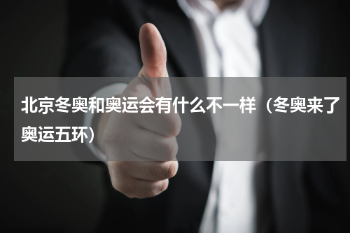 北京冬奥和奥运会有什么不一样（冬奥来了奥运五环）