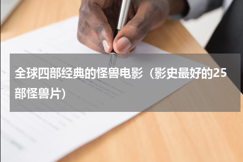 全球四部经典的怪兽电影（影史最好的25部怪兽片）