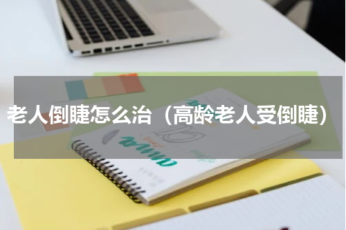 老人倒睫怎么治（高龄老人受倒睫）