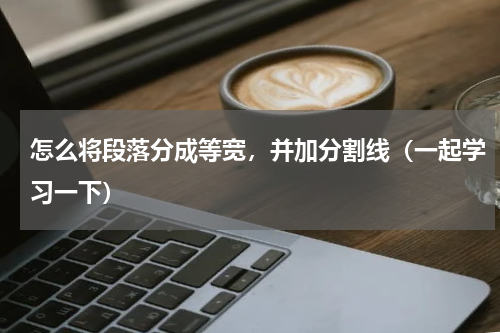 怎么将段落分成等宽，并加分割线（一起学习一下）