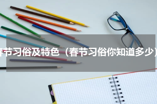 春节习俗及特色（春节习俗你知道多少）