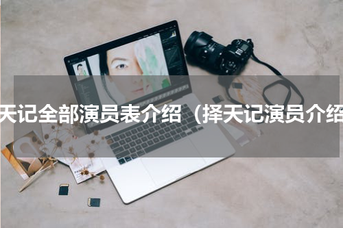 择天记全部演员表介绍（择天记演员介绍）