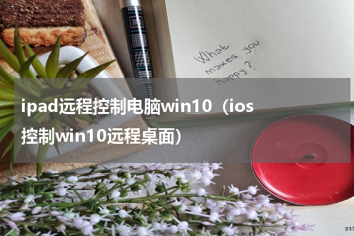 ipad远程控制电脑win10（ios控制win10远程桌面）