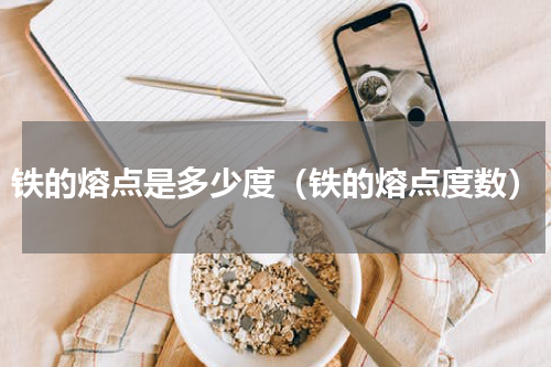 铁的熔点是多少度（铁的熔点度数）