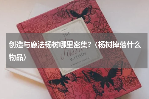 创造与魔法杨树哪里密集?（杨树掉落什么物品）