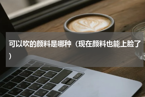 可以吹的颜料是哪种（现在颜料也能上脸了）