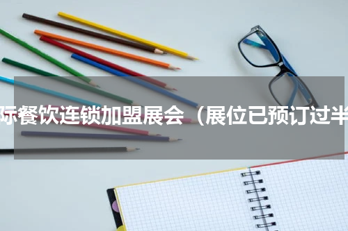 国际餐饮连锁加盟展会（展位已预订过半）