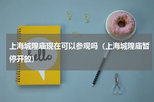 上海城隍庙现在可以参观吗（上海城隍庙暂停开放）