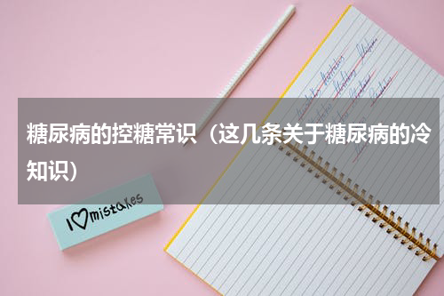 糖尿病的控糖常识（这几条关于糖尿病的冷知识）