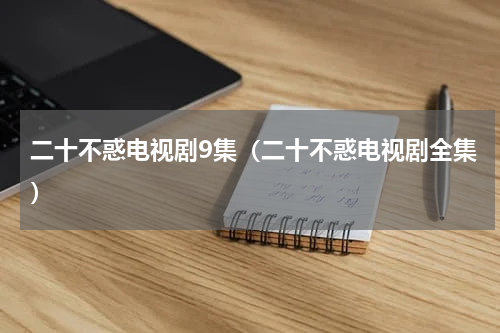 二十不惑电视剧9集（二十不惑电视剧全集）