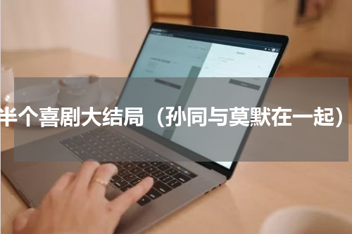半个喜剧大结局（孙同与莫默在一起）