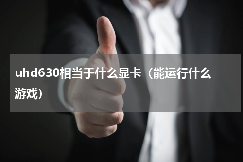 uhd630相当于什么显卡（能运行什么游戏）