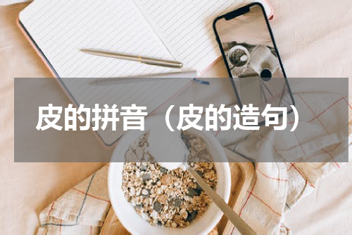 皮的拼音（皮的造句）