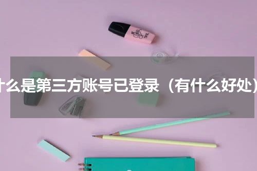 什么是第三方账号已登录（有什么好处）