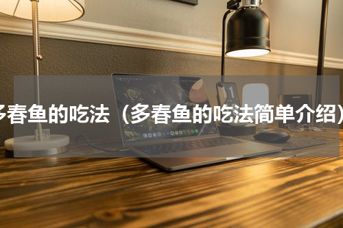 多春鱼的吃法（多春鱼的吃法简单介绍）