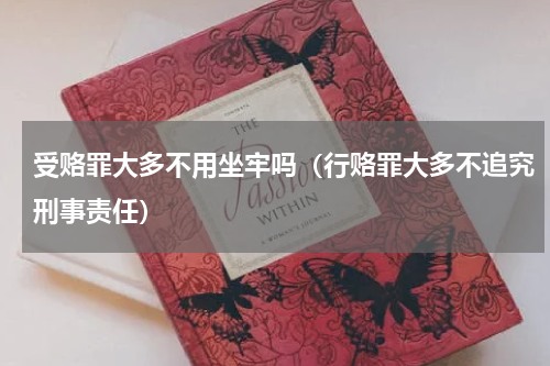 受赂罪大多不用坐牢吗（行赂罪大多不追究刑事责任）