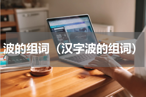 波的组词（汉字波的组词）