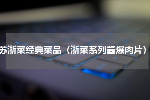 苏浙菜经典菜品（浙菜系列酱爆肉片）