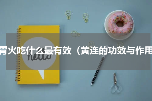 去胃火吃什么最有效（黄连的功效与作用）